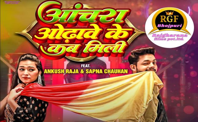 अंकुश राजा का नया गाना 'आंचरा ओढ़ावे के कब मिली' हुआ वायरल